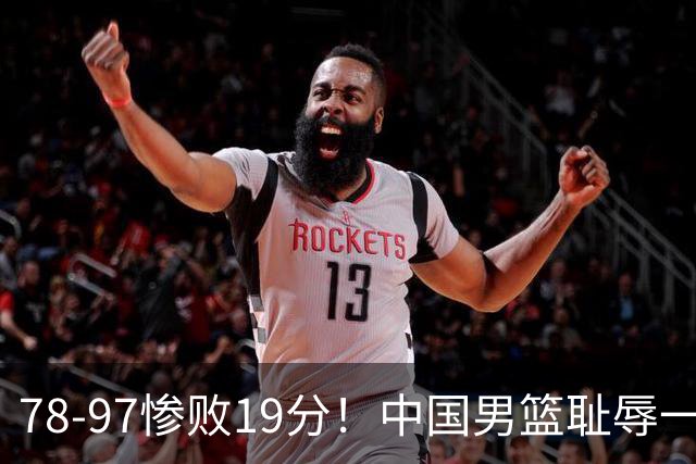 78-97惨败19分！中国男篮耻辱一战，2次惨败日本队，郭士强遭炮轰，余嘉豪太拉胯